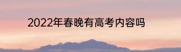 2022年春晚有高考内容吗