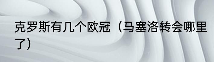 克罗斯有几个欧冠（马塞洛转会哪里了）