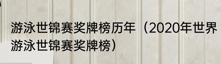 游泳世锦赛奖牌榜历年（2020年世界游泳世锦赛奖牌榜）