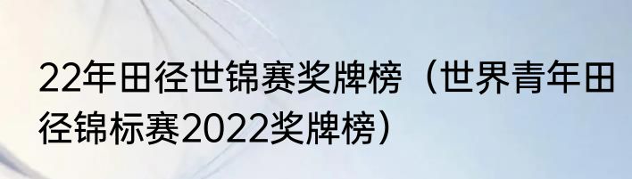 22年田径世锦赛奖牌榜（世界青年田径锦标赛2022奖牌榜）