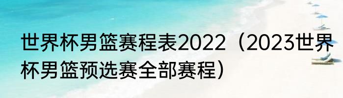 世界杯男篮赛程表2022（2023世界杯男篮预选赛全部赛程）