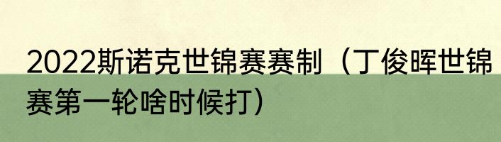 2022斯诺克世锦赛赛制（丁俊晖世锦赛第一轮啥时候打）