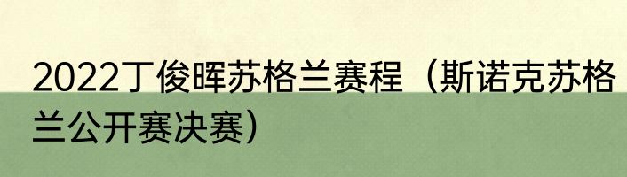 2022丁俊晖苏格兰赛程（斯诺克苏格兰公开赛决赛）
