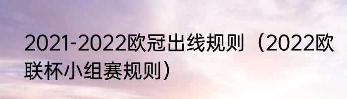 2021-2022欧冠出线规则（2022欧联杯小组赛规则）