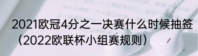 2021欧冠4分之一决赛什么时候抽签（2022欧联杯小组赛规则）