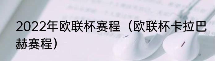 2022年欧联杯赛程（欧联杯卡拉巴赫赛程）