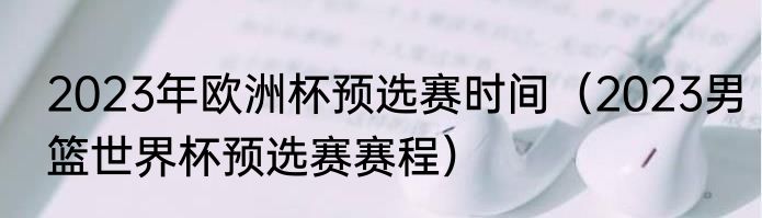 2023年欧洲杯预选赛时间（2023男篮世界杯预选赛赛程）