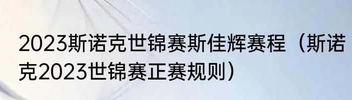 2023斯诺克世锦赛斯佳辉赛程（斯诺克2023世锦赛正赛规则）