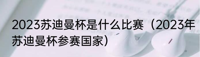 2023苏迪曼杯是什么比赛（2023年苏迪曼杯参赛国家）