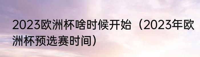 2023欧洲杯啥时候开始（2023年欧洲杯预选赛时间）