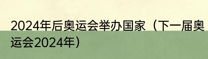 2024年后奥运会举办国家（下一届奥运会2024年）