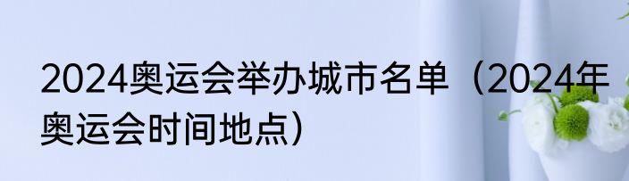 2024奥运会举办城市名单（2024年奥运会时间地点）