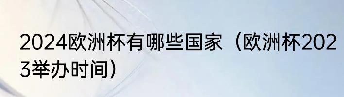 2024欧洲杯有哪些国家（欧洲杯2023举办时间）