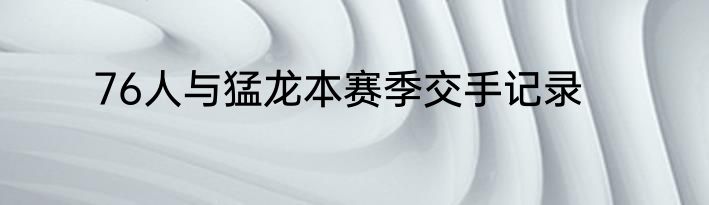 76人与猛龙本赛季交手记录