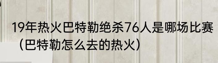 19年热火巴特勒绝杀76人是哪场比赛（巴特勒怎么去的热火）