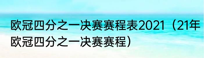 欧冠四分之一决赛赛程表2021（21年欧冠四分之一决赛赛程）