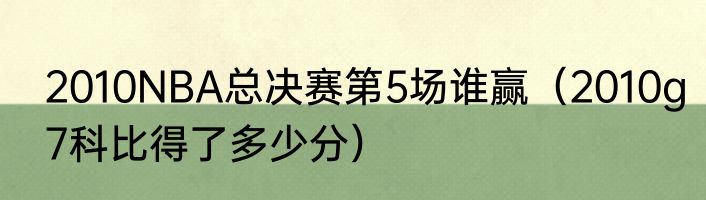 2010NBA总决赛第5场谁赢（2010g7科比得了多少分）