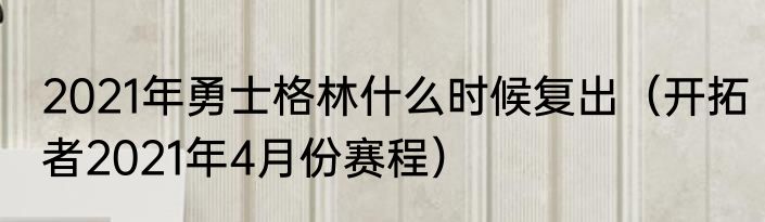 2021年勇士格林什么时候复出（开拓者2021年4月份赛程）
