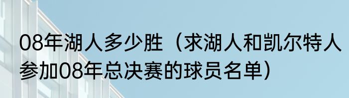 08年湖人多少胜（求湖人和凯尔特人参加08年总决赛的球员名单）
