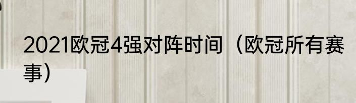 2021欧冠4强对阵时间（欧冠所有赛事）