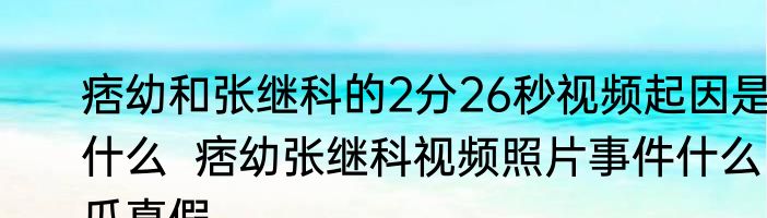 痞幼和张继科的2分26秒视频起因是什么  痞幼张继科视频照片事件什么瓜真假