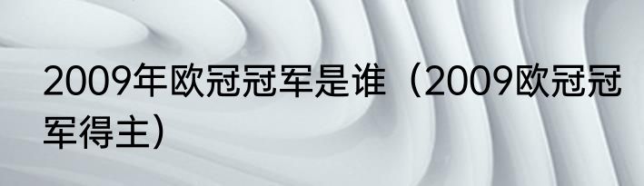 2009年欧冠冠军是谁（2009欧冠冠军得主）