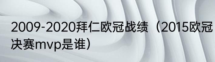 2009-2020拜仁欧冠战绩（2015欧冠决赛mvp是谁）