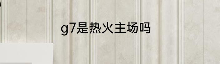 g7是热火主场吗