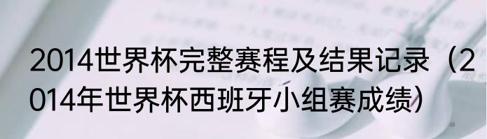 2014世界杯完整赛程及结果记录（2014年世界杯西班牙小组赛成绩）