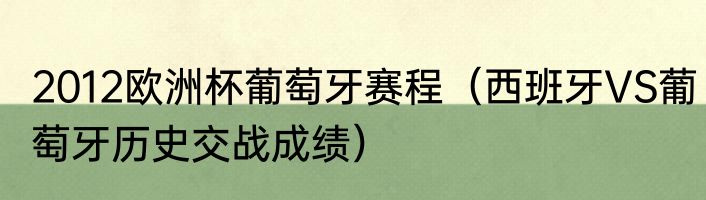 2012欧洲杯葡萄牙赛程（西班牙VS葡萄牙历史交战成绩）