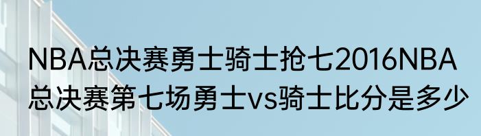 NBA总决赛勇士骑士抢七2016NBA总决赛第七场勇士vs骑士比分是多少