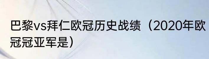 巴黎vs拜仁欧冠历史战绩（2020年欧冠冠亚军是）