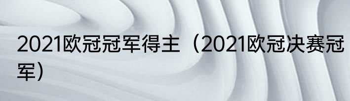 2021欧冠冠军得主（2021欧冠决赛冠军）