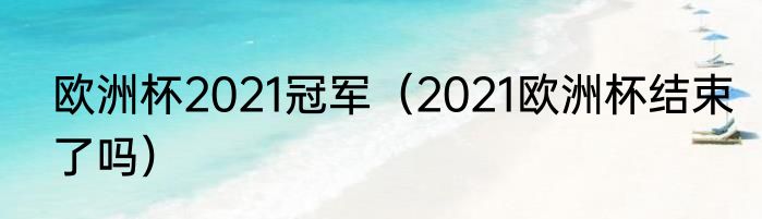 欧洲杯2021冠军（2021欧洲杯结束了吗）