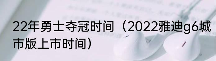 22年勇士夺冠时间（2022雅迪g6城市版上市时间）