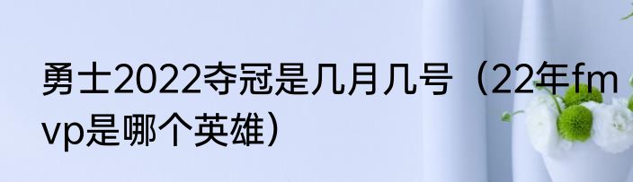 勇士2022夺冠是几月几号（22年fmvp是哪个英雄）