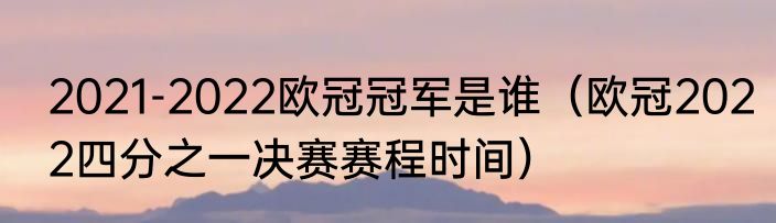 2021-2022欧冠冠军是谁（欧冠2022四分之一决赛赛程时间）