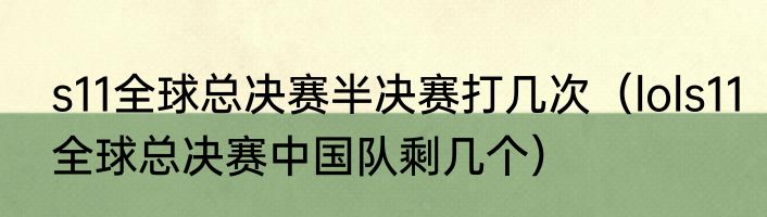 s11全球总决赛半决赛打几次（lols11全球总决赛中国队剩几个）