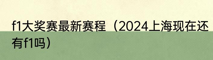 f1大奖赛最新赛程（2024上海现在还有f1吗）