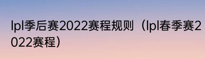 lpl季后赛2022赛程规则（lpl春季赛2022赛程）