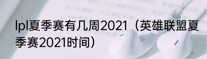 lpl夏季赛有几周2021（英雄联盟夏季赛2021时间）