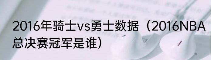 2016年骑士vs勇士数据（2016NBA总决赛冠军是谁）