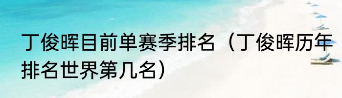 丁俊晖目前单赛季排名（丁俊晖历年排名世界第几名）