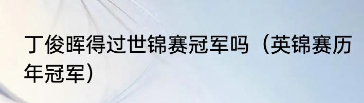 丁俊晖得过世锦赛冠军吗（英锦赛历年冠军）