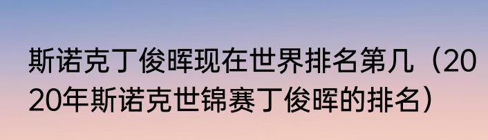 斯诺克丁俊晖现在世界排名第几（2020年斯诺克世锦赛丁俊晖的排名）