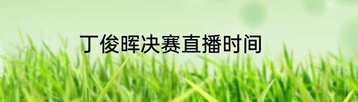 丁俊晖决赛直播时间