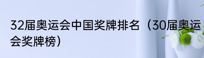 32届奥运会中国奖牌排名（30届奥运会奖牌榜）
