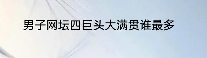 男子网坛四巨头大满贯谁最多