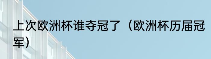 上次欧洲杯谁夺冠了（欧洲杯历届冠军）
