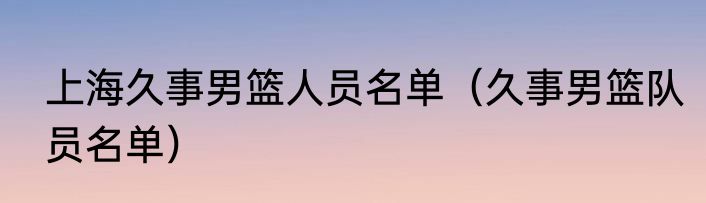 上海久事男篮人员名单（久事男篮队员名单）